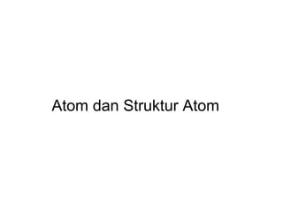 Atom dan Struktur Atom

 