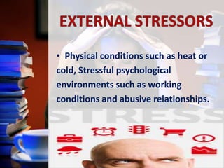 • Physical conditions such as heat or
cold, Stressful psychological
environments such as working
conditions and abusive relationships.

 
