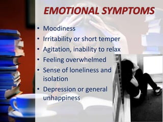 •
•
•
•
•

Moodiness
Irritability or short temper
Agitation, inability to relax
Feeling overwhelmed
Sense of loneliness and
isolation
• Depression or general
unhappiness

 
