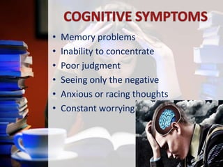 •
•
•
•
•
•

Memory problems
Inability to concentrate
Poor judgment
Seeing only the negative
Anxious or racing thoughts
Constant worrying

 