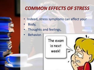 •
•
•
•

Indeed, stress symptoms can affect your
Body,
Thoughts and feelings,
Behavior.

 
