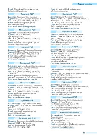 Мережа розвитку

E-mail: luhansk.rcid@ukrproject.gov.ua;
luhansk.rcid@gmail.com
Львівський РЦІР
Директор: Кахновець Олег Іванович
Адреса: 79000, м. Львів, вул. Матейка, 4
Тел.: +38 (032) 261-30-56; 261-07-30
E-mail: lviv.rcid@ukrproject.gov.ua;
lviv.rcid@gmail.com
Сайт: www.Invest-lvivregion.com
Миколаївський РЦІР
Директор: Іванов Юрій Олександрович
Адреса: 54003 м. Миколаїв,
вул. Луначарського, 2
Тел.: +38 (051) 230-02-80; 230-02-82;
230-02-84
E-mail: mykolaiv.rcid@ukrproject.gov.ua;
mykolaiv.rcid@gmail.com
Одеський РЦІР
Директор: Семашко Володимир Євгенович
Адреса: 65014, м. Одеса, вул. Базарна, 1
Тел.: +38 (048) 780-19-86; 799-81-35
E-mail: odesa.rcid@ukrproject.gov.ua;
odesa.rcid@gmail.com
Сайт: www.orcir.com.ua
Полтавський РЦІР
В.о. директора: Лєта Дмитро Володимирович
Адреса: 36003, м. Полтава, провулок
Шкільний, 4, кім. 41-45
Тел.: +38 (053) 250-08-64; 256-92-44;
256-57-86
E-mail: poltava.rcid@ukrproject.gov.ua;
poltava.rcid@gmail.com; leta.dima@gmail.com
Сайт: www.investinpoltava.com.ua
Рівненський РЦІР
Директор: Осовець Олександр Сергійович
Адреса: 33028, м. Рівне, вул. Замкова, 22-А,
офіс 202
Тел.: +38 (036) 222-10-89; 222-10-98
E-mail: rivne.rcid@ukrproject.gov.ua;
rivne.rcid@gmail.com
Сайт: www.rivneinvest.org
Сумський РЦІР
В.о. директора: Чубур Віктор Дмитрович
Адреса: 40030, м. Суми, пл. Незалежності, 2,
каб. 135
Тел.: +38 (054) 261-09-90
E-mail: sumy.rcid@ukrproject.gov.ua;
sumy.rcid@gmail.com
Сайт: www.invest.sumy.ua
Тернопільський РЦІР
Директор: Мартишко Андрій Миколайович
Адреса: 46021 м. Тернопіль,
вул. М. Грушевського, 8, кім. 851
Тел.: +38 (035) 242-52-23

E-mail: ternopil.rcid@ukrproject.gov.ua;
info@investment.te.ua
Харківський РЦІР
Директор: Дудка Олександр Олексійович
Адреса: 61022, м. Харків, майдан Свободи, 5,
Держпром, 7 під., 8 пов., кім. 842
Тел.: +38 (057) 758-71-51; 758-71-55
E-mail: kharkiv.rcid@ukrproject.gov.ua;
dudka.alex@gmail.com
Сайт: www.investment.kharkov.ua
Херсонський РЦІР
Директор: Лєсна Наталія Володимирівна
Адреса: 73000, м. Херсон, пл. Свободи, 1,
каб. 135-137
Тел.: +38 (055) 242-42-61; 242-09-50
E-mail: kherson.invest@ukr.net;
kherson.rcid@gmail.com
Хмельницький РЦІР
Директор: Міхняк Богдан Григорович
Адреса: 29000, м. Хмельницький,
вул. Кам’янецька, 74, 3 пов.
Тел.: +38 (038) 265-47-15
E-mail: khmelnytskyi.rcid@ukrproject.gov.ua;
khmelnytskyi.rcid@gmail.com;
km.rc.invest@ukr.net
Сайт: www.investcenter.km.ua
Черкаський РЦІР
Т.в.о. директора: Виноградов Дмитро
Сергійович
Адреса: 18001 м. Черкаси, вул. Хрещатик, 219
Тел.: +38 (047) 232-03-34
E-mail: cherkasy.rcid@ukrproject.gov.ua;
cherkasy.rcid@gmail.com
Чернівецький РЦІР
Директор: Деркач Борис Євгенович
Адреса: 58000, м. Чернівці, пр-т Незалежності,
106, «офіс центр», 3 поверх, офіс 301
Тел.: +38 (037) 252-76-59
E-mail: chernivtsi.rcid@ukrproject.gov.ua;
chernivtsi.rcid@gmail.com
Чернігівський РЦІР
Директор: Вдовенко Юрій Станіславович
Адреса: 14017, м. Чернігів,
вул. Старобілоуська, 25-А, кім. 301
Тел.: +38 (068) 131-63-38
E-mail: chernihiv.rcid@ukrproject.gov.ua;
chernihiv.rcid@gmail.com
Севастопольський РЦІР
В.о. директора: Степаненко Максим
Володимирович
Адреса: 99011, м. Севастополь,
вул. Володарського, 19
Тел.: +38 (069) 253-52-95
E-mail: sevastopol-city.cid@ukrproject.gov.ua;
sevastopol.city.cid@gmail.com
Сайт: www.invest-trc.com.ua

47

 