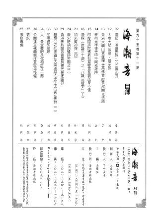 目
錄
月
刊
中
華
民
國
九
年
創
刊
HAICH'AOYINMONTHLY
中
華
民
國
一
○
三
年
十
一
月
出
版
02

淺
談
「
漢
傳
佛
教
」
的
回
傳
印
度
12
太
虛
大
師
法
語
～
論
宗
教
13
香
港
大
嶼
山
寶
蓮
禪
寺
萬
佛
寶
殿
落
成
開
光
法
語
14
泰
州
光
孝
律
寺
甲
午
同
戒
錄
序
	
15
印
度
阿
旃
陀
佛
教
石
窟
壁
畫
修
復
成
果
不
佳
16
淺
探
《
唯
識
三
十
頌
》
之
「
八
識
三
能
變
」
(
上
)
21
如
來
藏
初
探
（
四
）
24
唐
宋
時
期
的
穢
跡
金
剛
法
(三)
29
香
港
佛
教
聯
合
會
會
長
覺
光
長
老
圓
寂
30
無
極
○
之
如
來
藏
在
大
圓
滿
與
大
手
印
中
的
佛
知
佛
見
（
二
）
33
印
順
導
師
語
錄
34
人
，
最
重
要
的
是
你
和
誰
在
一
起
36
公
開
播
放
佛
曲
需
注
意
取
得
授
權
37
教
訊
37
服
務
專
欄
李
建
弘
E-mail
：
hcy-mon@hotmail.com
第
九
十
五
卷
第
十
一
期
了
中
法
空
林
采
蓉
編
輯
部
編
輯
部
編
輯
部
編
輯
部
奈
奈
子
胡
春
業
高
振
宏
明
高
曹
仕
邦
編
輯
部
編
輯
部
新
聞
組
 