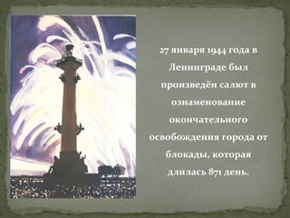 27 января 1944 года в
Ленинграде был
произведён салют в
ознаменование
окончательного
освобождения города от
блокады, которая
длилась 871 день.

 