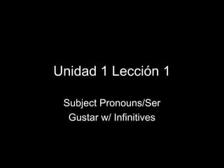 Unidad 1 Lección 1
Subject Pronouns/Ser
Gustar w/ Infinitives

 