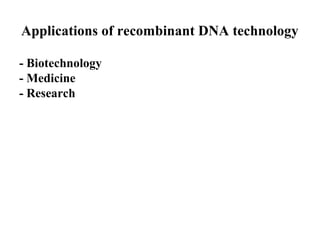 Applications of recombinant DNA technology
- Biotechnology
- Medicine
- Research

 