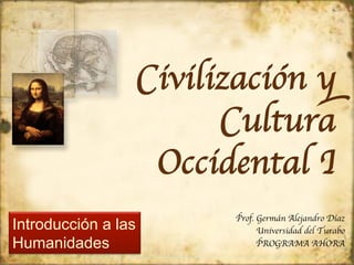 Civilización y
Cultura
Occidental	

I
	

Introducción a las
Humanidades

Prof. Germán Alejandro Díaz
	

Universidad del Turabo
	

PROGRAMA AHORA
	


 