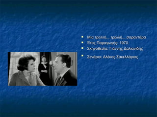 




Μια τρελλή... τρελλή... σαραντάρα
Έτος Παραγωγής:1970
Σκηνοθεσία:Γιάννης Δαλιανίδης
Σενάριο:Αλέκος Σακελλάριος

 