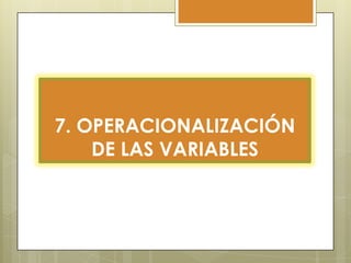 7. OPERACIONALIZACIÓN
DE LAS VARIABLES

 
