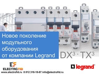 Новое поколение
модульного
оборудования
от компании Legrand

DX TX

www.electrofid.ru 8 812 318-18-87 info@electrofid.ru

3-

3

 