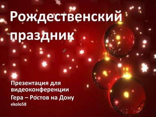 Рождественский
праздник
Презентация для
видеоконференции
Гера – Ростов на Дону
ekolo58

 