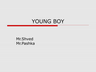 YOUNG BOY
Mr.Shved
Mr.Pashka

 