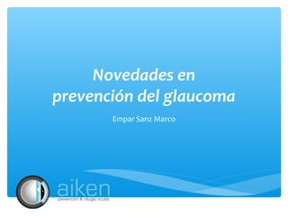 Novedades en
prevención del glaucoma
Empar Sanz Marco

 