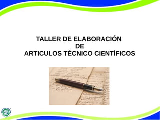 TALLER DE ELABORACIÓN
DE
ARTICULOS TÉCNICO CIENTÍFICOS

 