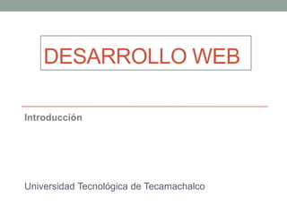 DESARROLLO WEB
Introducción

Universidad Tecnológica de Tecamachalco

 