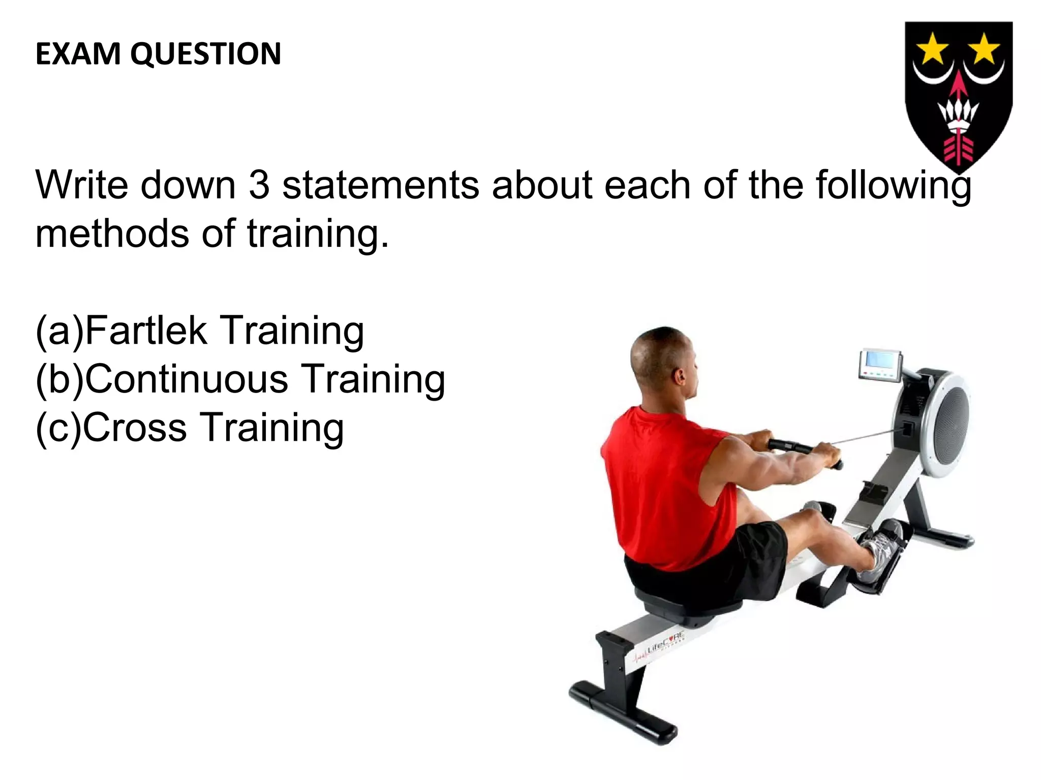 EXAM QUESTION

Write down 3 statements about each of the following
methods of training.
(a)Fartlek Training
(b)Continuous Training
(c)Cross Training

 