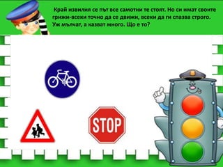 Край извилия се път все самотни те стоят. Но си имат своите
грижи-всеки точно да се движи, всеки да ги спазва строго.
Уж мълчат, а казват много. Що е то?

 