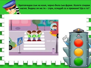 Братовчедка съм на коня, черно-бяла съм фурия. Колите спирам
с магия. Видиш ли ме ти – спри, огледай се и премини! Що е то?

 