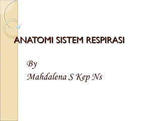 ANATOMI SISTEM RESPIRASI

By
Mahdalena S Kep Ns

 