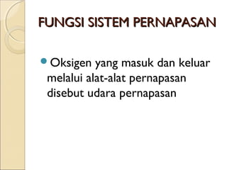 FUNGSI SISTEM PERNAPASAN
Oksigen

yang masuk dan keluar
melalui alat-alat pernapasan
disebut udara pernapasan

 
