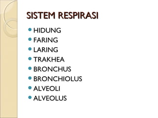 SISTEM RESPIRASI
HIDUNG
FARING
LARING
TRAKHEA
BRONCHUS
BRONCHIOLUS
ALVEOLI
ALVEOLUS

 