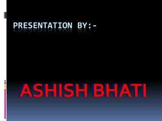 PRESENTATION BY:-

ASHISH BHATI

 