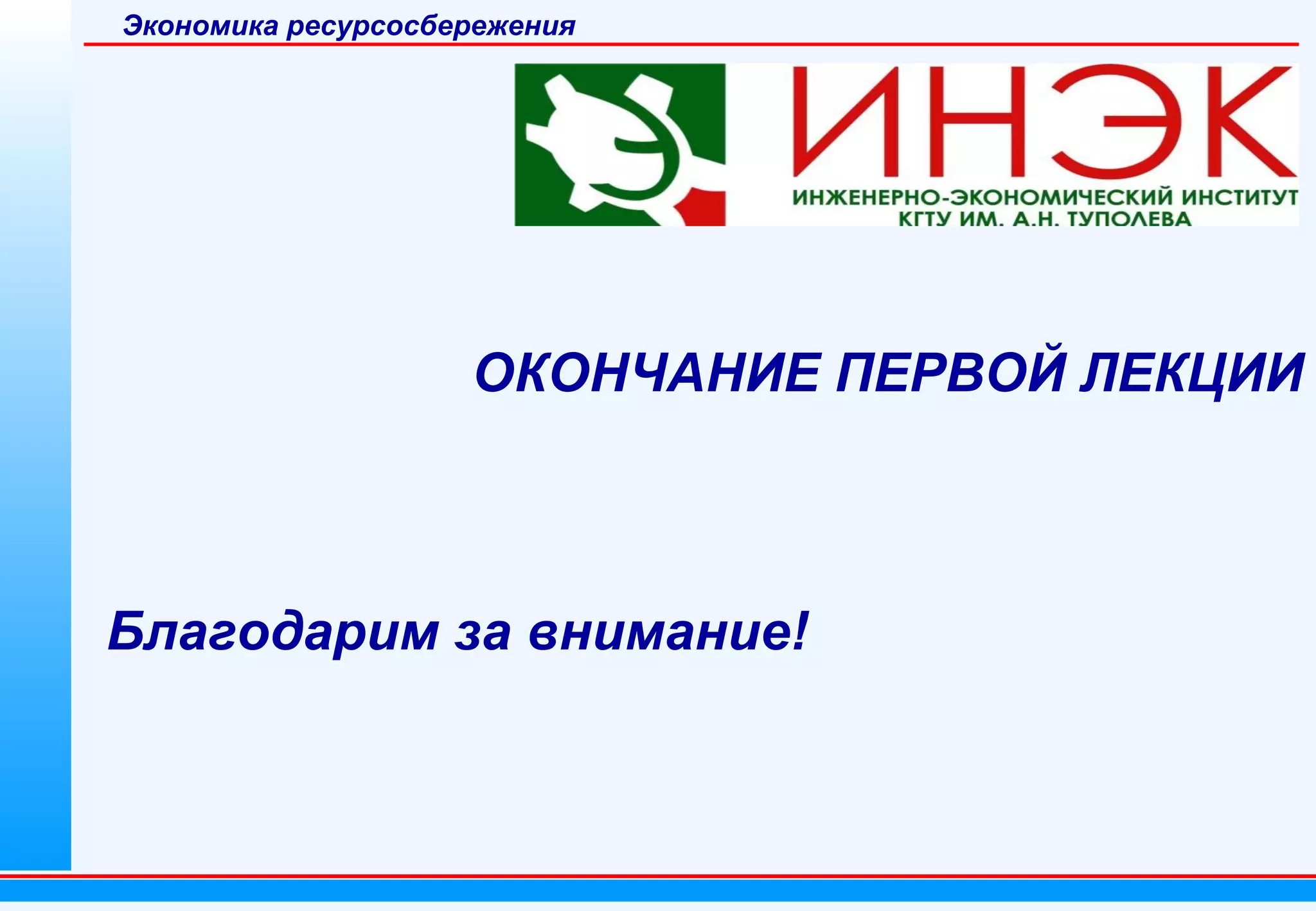 Экономика ресурсосбережения

ОКОНЧАНИЕ ПЕРВОЙ ЛЕКЦИИ

Благодарим за внимание!

 