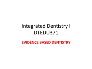 Integrated)Den+stry)I))
DTEDU371)
EVIDENCE'BASED'DENTISTRY'

 