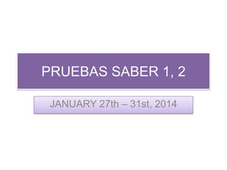 PRUEBAS SABER 1, 2
JANUARY 27th – 31st, 2014

 