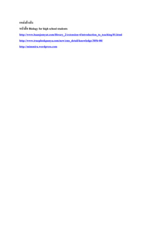 ????????????
?????? ? Biology for high school students
http://www.baanjomyut.com/library_2/extension-4/introduction_to_teaching/01.html
http://www.trueplookpanya.com/new/cms_detail/knowledge/3056-00/
http://mimmira.wordpress.com

 