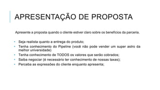 APRESENTAÇÃO DE PROPOSTA
Apresente a proposta quando o cliente estiver claro sobre os benefícios da parceria.

 