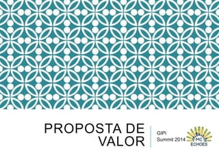PROPOSTA DE
VALOR

GIPi
Summit 2014

 