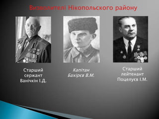 Визволителі Нікопольского району

Старший
сержант
Ванічкін І.Д.

Капітан
Бахірєв В.М.

Старший
лейтенант
Поцелуєв І.М.

 