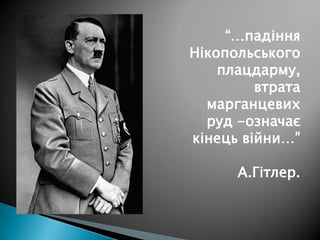 “…падіння
Нікопольського
плацдарму,
втрата
марганцевих
руд -означає
кінець війни…”
А.Гітлер.

 