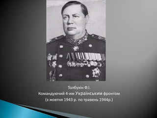 Толбухін Ф.І.
Командуючий 4-им Українським фронтом
(з жовтня 1943 р. по травень 1944р.)

 