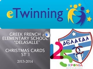 GREEK FRENCH
ELEMENTARY SCHOOL
“DELASALLE”
CHRISTMAS CARDS
ST΄1
2013-2014

 