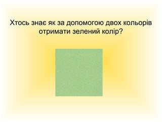 Хтось знає як за допомогою двох кольорів
отримати зелений колір?

 