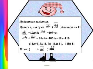 Додаткове завдання.
Довести, що сума ab і

ab

=10a+b;

âà

âà

ділиться на 11.

=10b+a.

ab + âà = 10a+b+10b+a=11a+11b
(11a+11b):11, бо 11а: 11, 11b: 11

Отже, (

+

ab

âà

) : 11.

 