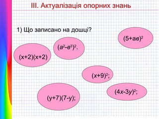ІІІ. Актуалізація опорних знань
1) Що записано на дошці?
(5+ав)2
(а2-в3)2.
(х+2)(х+2)
(х+9)2;

(у+7)(7-у);

(4х-3у)2;

 