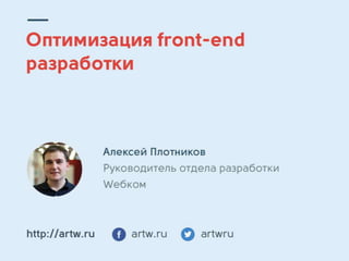 Алексей Плотников, руководитель отдела разработки компании Wебком. "Оптимизация разработки Front-end’а."