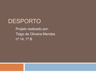 DESPORTO
Projeto realizado por:
Tiago de Oliveira Mendes
nº 14, 1º B

 
