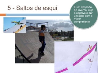 5 - Saltos de esqui

É um desporto
de inverno, cujo
o objetivo é dar
um salto com o
maior
comprimento.

VIDEO

 
