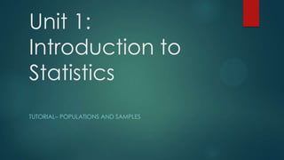 Unit 1:
Introduction to
Statistics
TUTORIAL– POPULATIONS AND SAMPLES

 