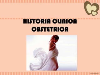 HISTORIA CLINICA
OBSTETRICA

 