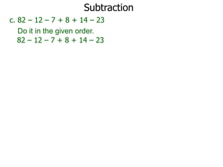 Subtraction
c. 82 – 12 – 7 + 8 + 14 – 23
Do it in the given order.
82 – 12 – 7 + 8 + 14 – 23

 