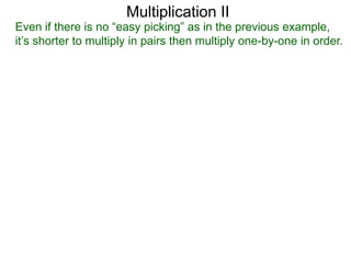 Multiplication II

Even if there is no “easy picking” as in the previous example,
it’s shorter to multiply in pairs then multiply one-by-one in order.

 