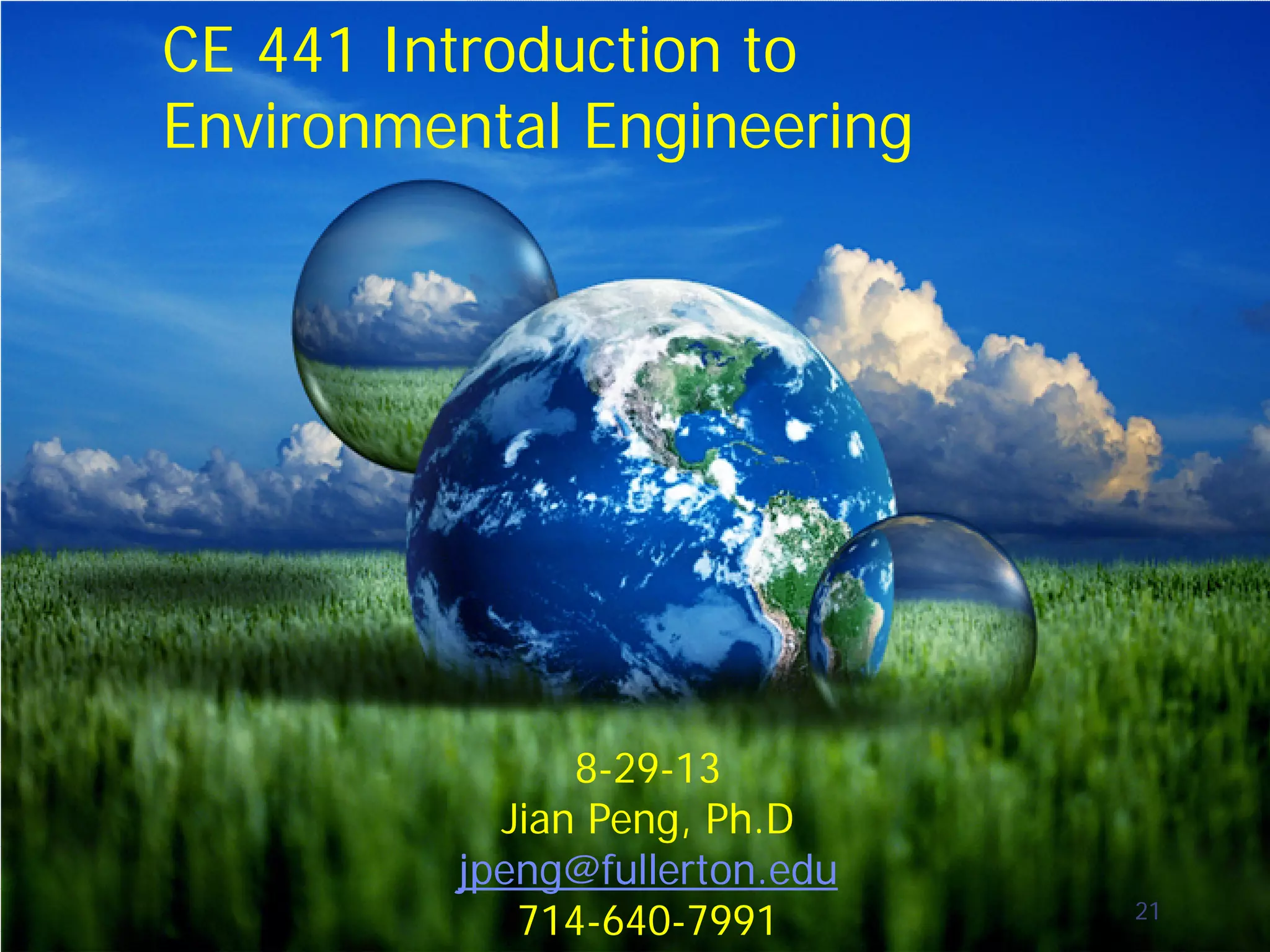CE 441 Introduction to
Environmental Engineering

8-29-13
Jian Peng, Ph.D
jpeng@fullerton.edu
714-640-7991

21

 