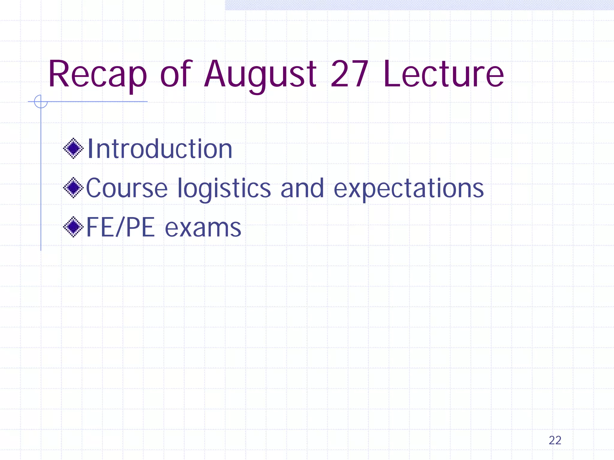 Recap of August 27 Lecture
Introduction
Course logistics and expectations
FE/PE exams

22

 