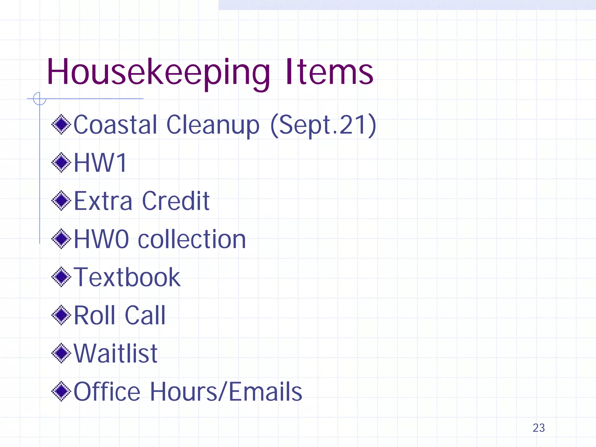 Housekeeping Items
Coastal Cleanup (Sept.21)
HW1
Extra Credit
HW0 collection
Textbook
Roll Call
Waitlist
Office Hours/Emails
23

 