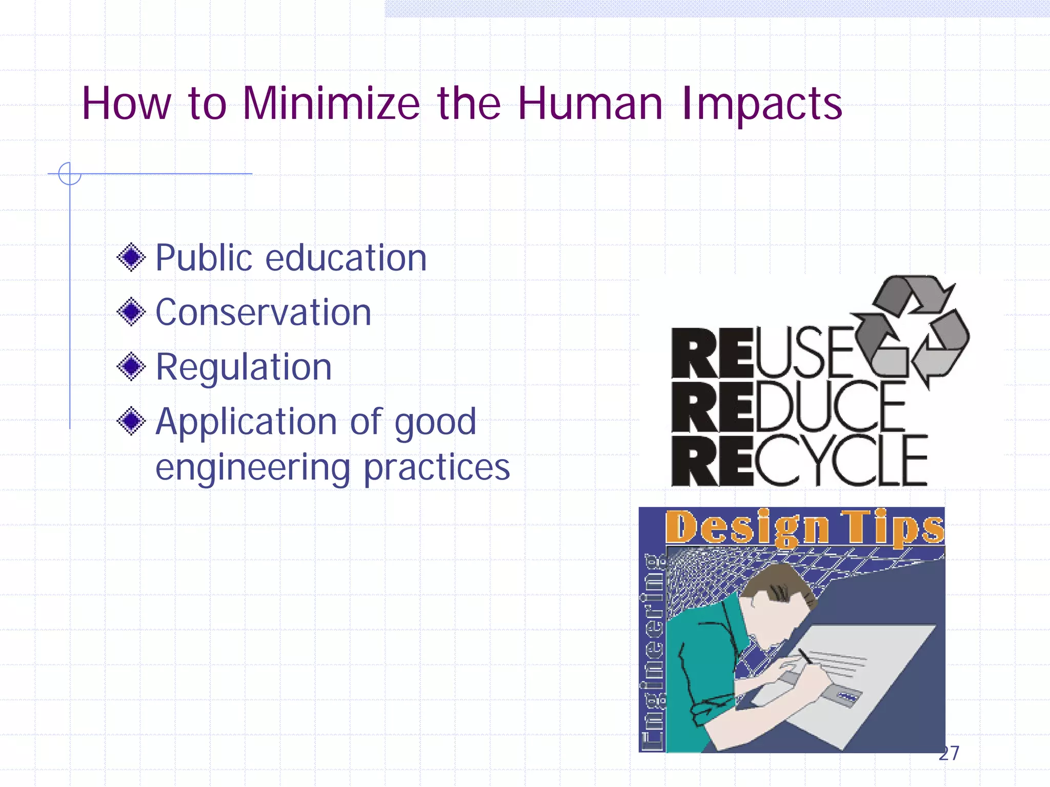 How to Minimize the Human Impacts
Public education
Conservation
Regulation
Application of good
engineering practices

27

 